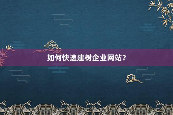 如何快速建树企业网站？