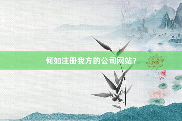 何如注册我方的公司网站？